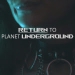 Return to Planet Underground
